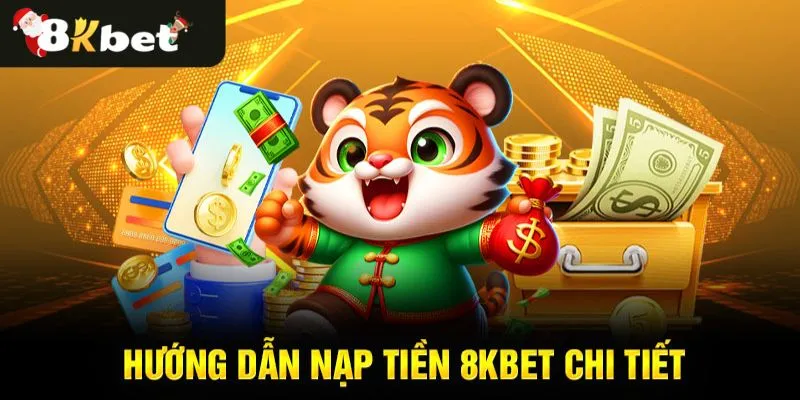 Nạp tiền 8KBet siêu tiện lợi, nhanh chóng và dễ dàng